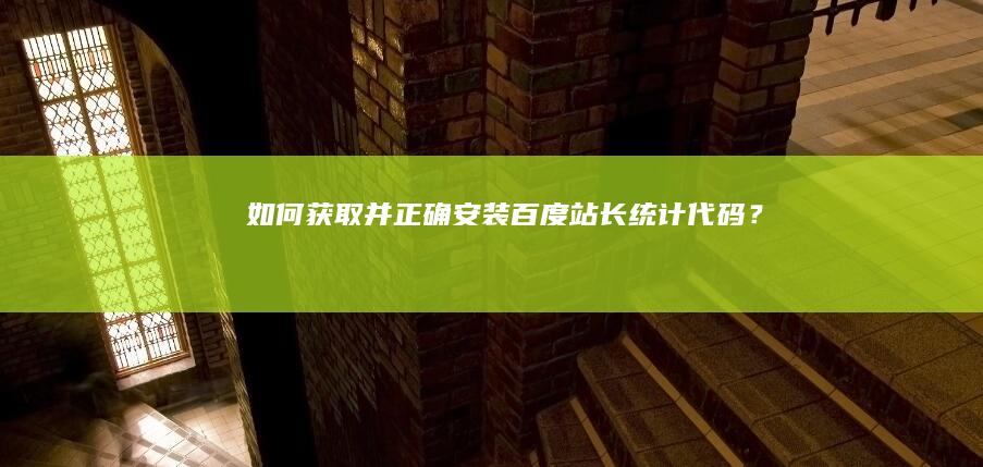 如何获取并正确安装百度站长统计代码？