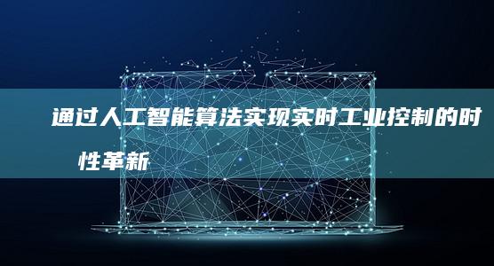 通过人工智能算法实现实时工业控制的时效性革新