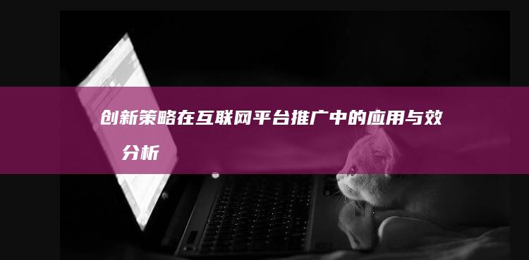 创新策略在互联网平台推广中的应用与效果分析